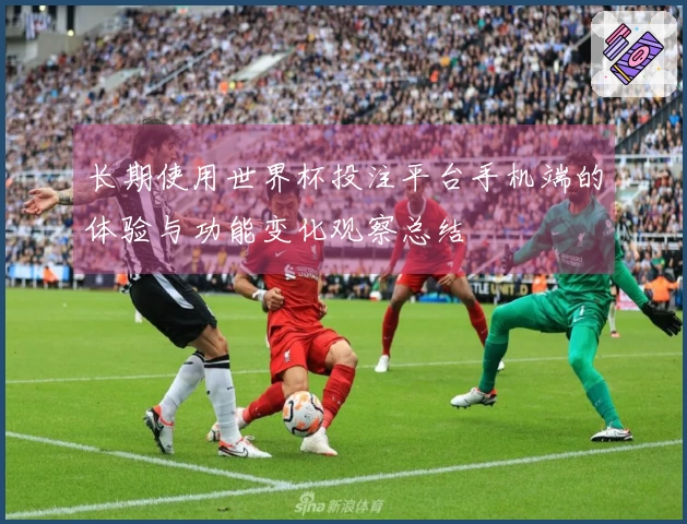 长期使用世界杯投注平台手机端的体验与功能变化观察总结