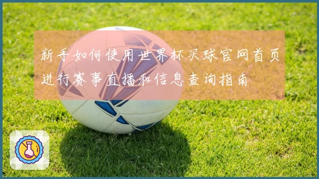 新手如何使用世界杯买球官网首页进行赛事直播和信息查询指南