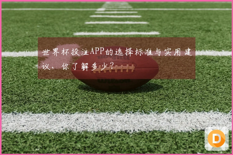 世界杯投注APP的选择标准与实用建议，你了解多少？