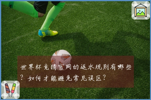 世界杯竞猜官网的返水规则有哪些？如何才能避免常见误区？