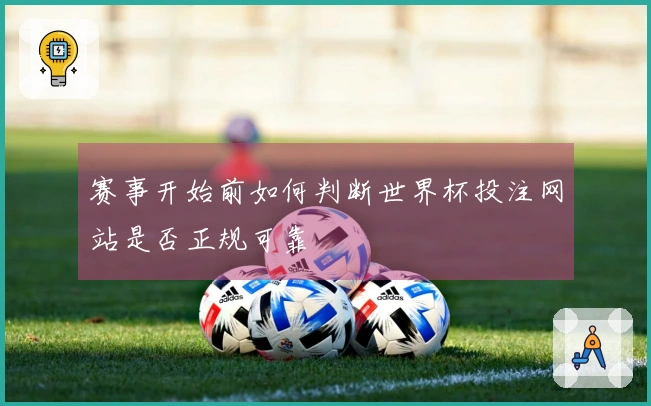 赛事开始前如何判断世界杯投注网站是否正规可靠