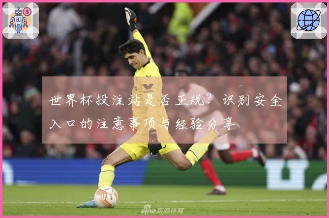 世界杯投注站是否正规？识别安全入口的注意事项与经验分享