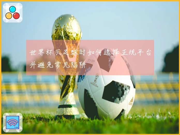 世界杯买足球时如何选择正规平台并避免常见陷阱