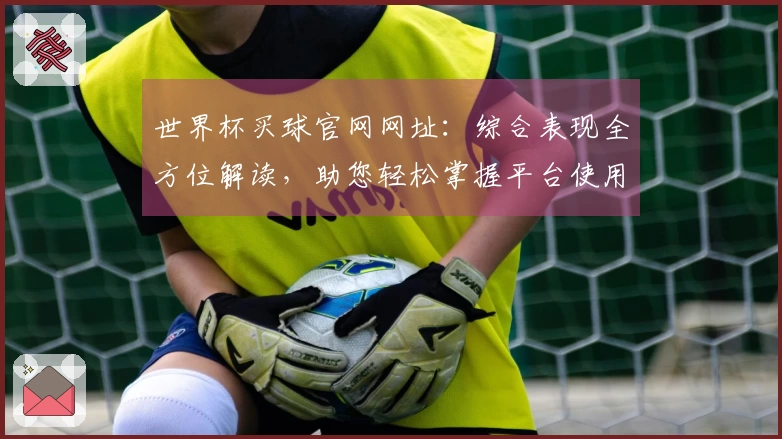 世界杯买球官网网址:综合表现全方位解读,助您轻松掌握平台使用指南