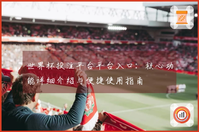 世界杯投注平台平台入口:核心功能详细介绍与便捷使用指南