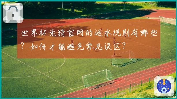 世界杯竞猜官网的返水规则有哪些？如何才能避免常见误区？