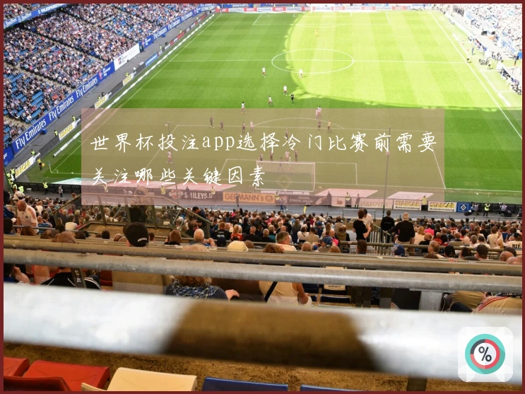 世界杯投注app选择冷门比赛前需要关注哪些关键因素
