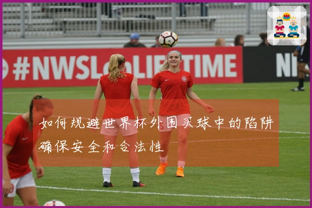 如何规避世界杯外围买球中的陷阱确保安全和合法性