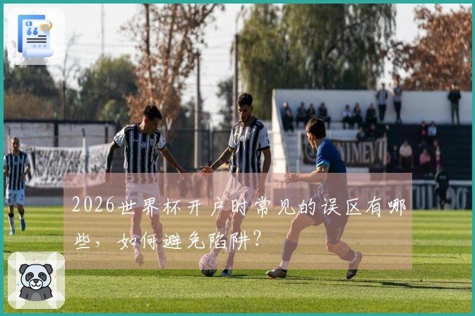 2026世界杯开户时常见的误区有哪些，如何避免陷阱？