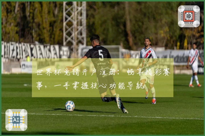 世界杯竞猜开户注册：畅享精彩赛事，一手掌握核心功能导航