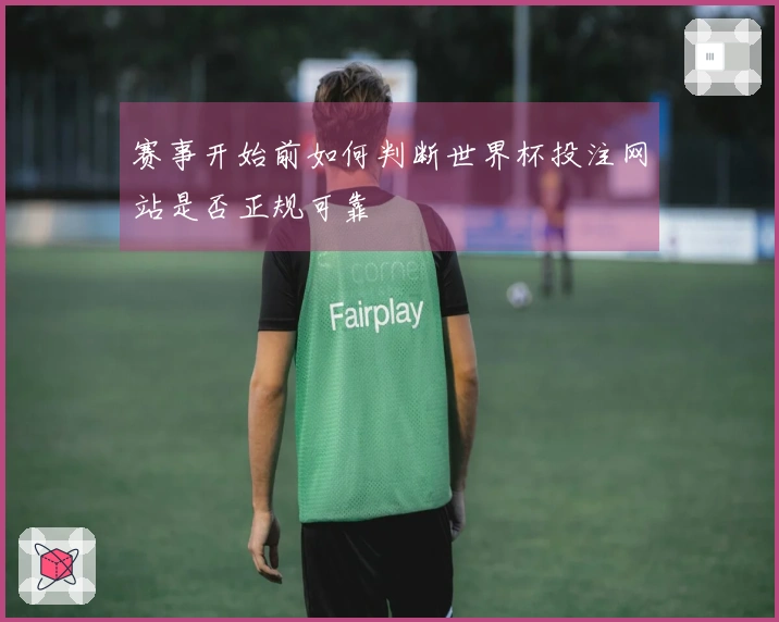 赛事开始前如何判断世界杯投注网站是否正规可靠