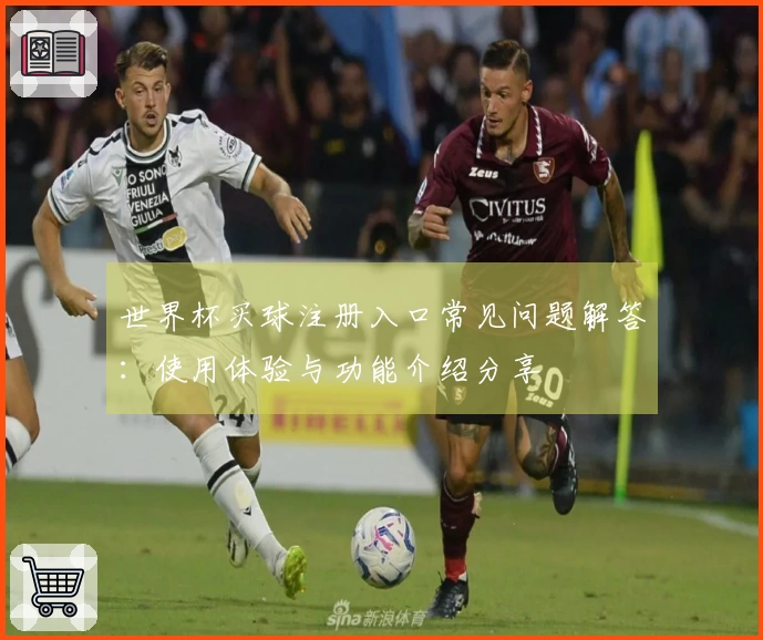 世界杯买球注册入口常见问题解答:使用体验与功能介绍分享