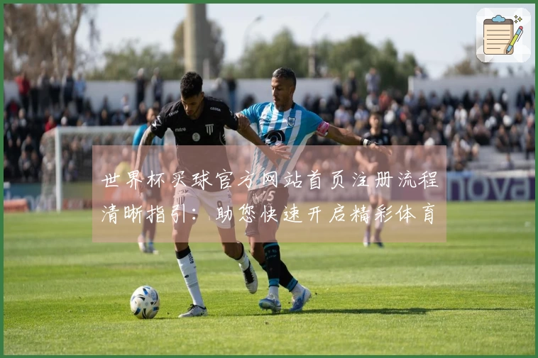 世界杯买球官方网站首页注册流程清晰指引：助您快速开启精彩体育观赛之旅
